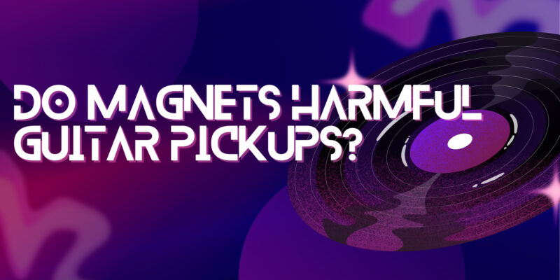 Do magnets harmful guitar pickups?