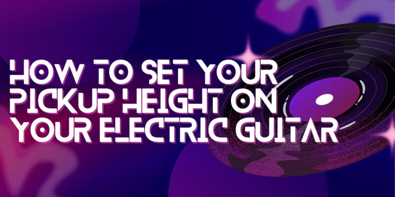How to set Your Pickup Height on Your Electric Guitar