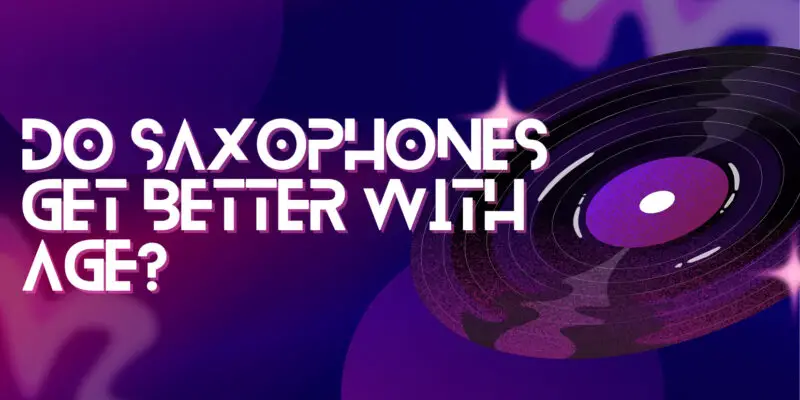 Do saxophones get better with age?
