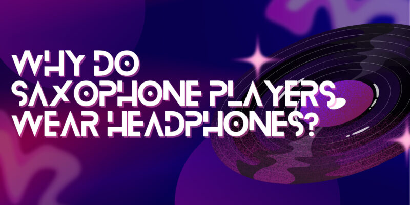 Why do saxophone players wear headphones?