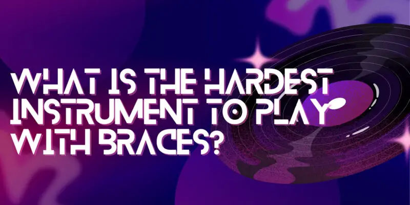 What is the hardest instrument to play with braces?