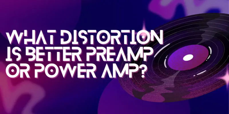 What distortion is better preamp or power amp?
