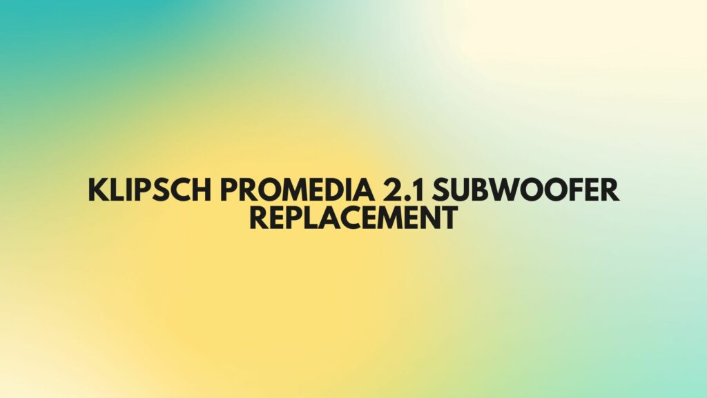 Klipsch ProMedia 2.1 subwoofer replacement