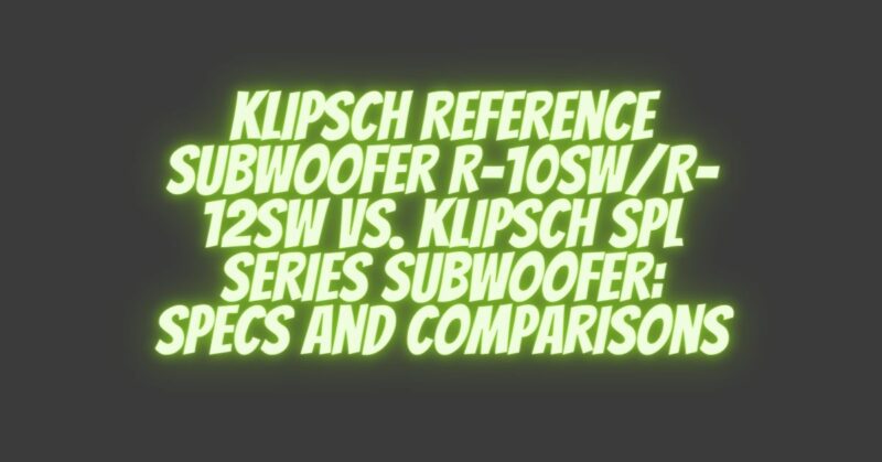 Klipsch Reference Subwoofer R-10SW/R-12SW vs. Klipsch SPL Series Subwoofer: Specs and Comparisons