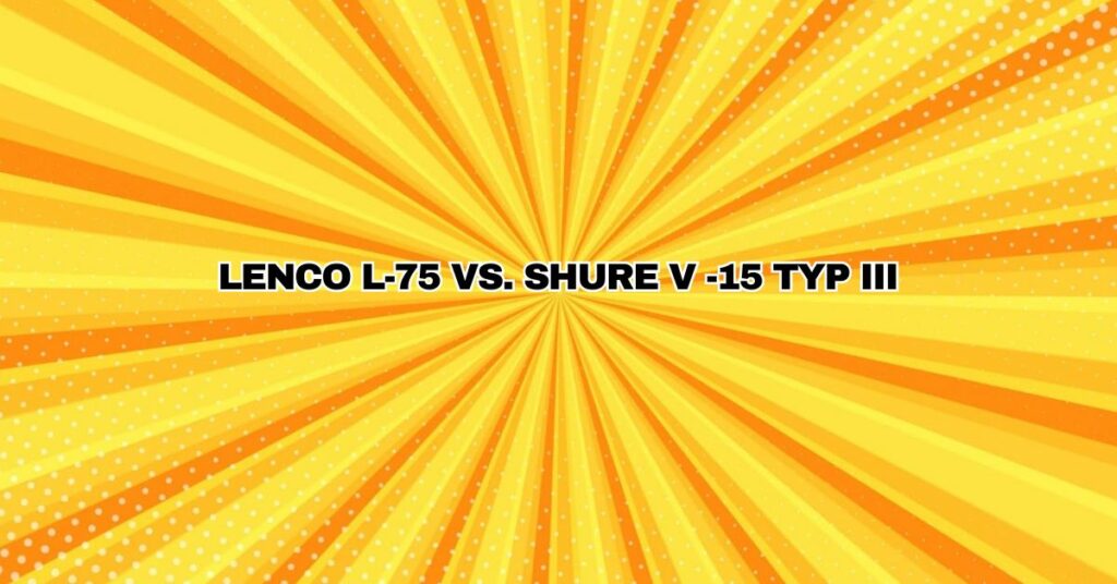 LENCO L-75 VS. SHURE V -15 TYP III