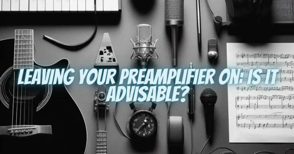 Leaving Your Preamplifier On: Is It Advisable?