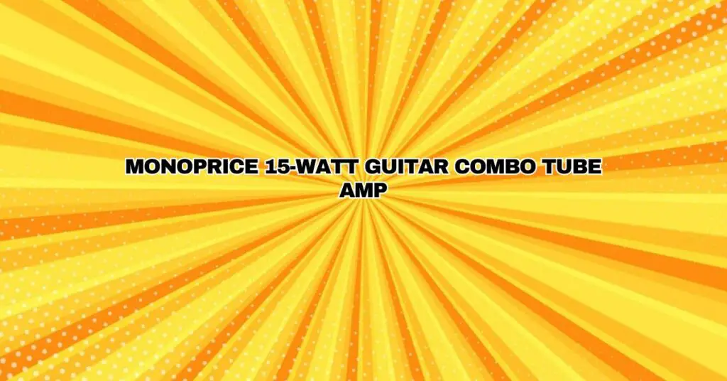 MONOPRICE 15-WATT GUITAR COMBO TUBE AMP