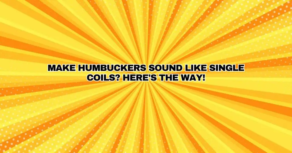 Make Humbuckers Sound Like Single Coils? Here's the way!