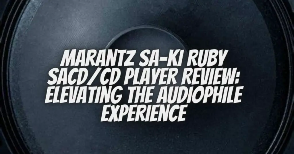 Marantz SA-KI Ruby SACD/CD Player Review: Elevating the Audiophile Experience