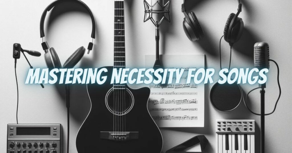 Mastering Necessity for Songs