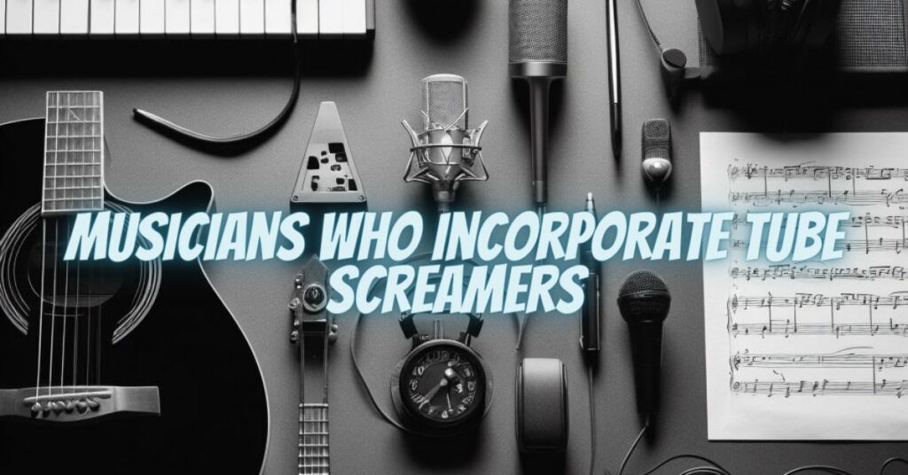 Musicians Who Incorporate Tube Screamers