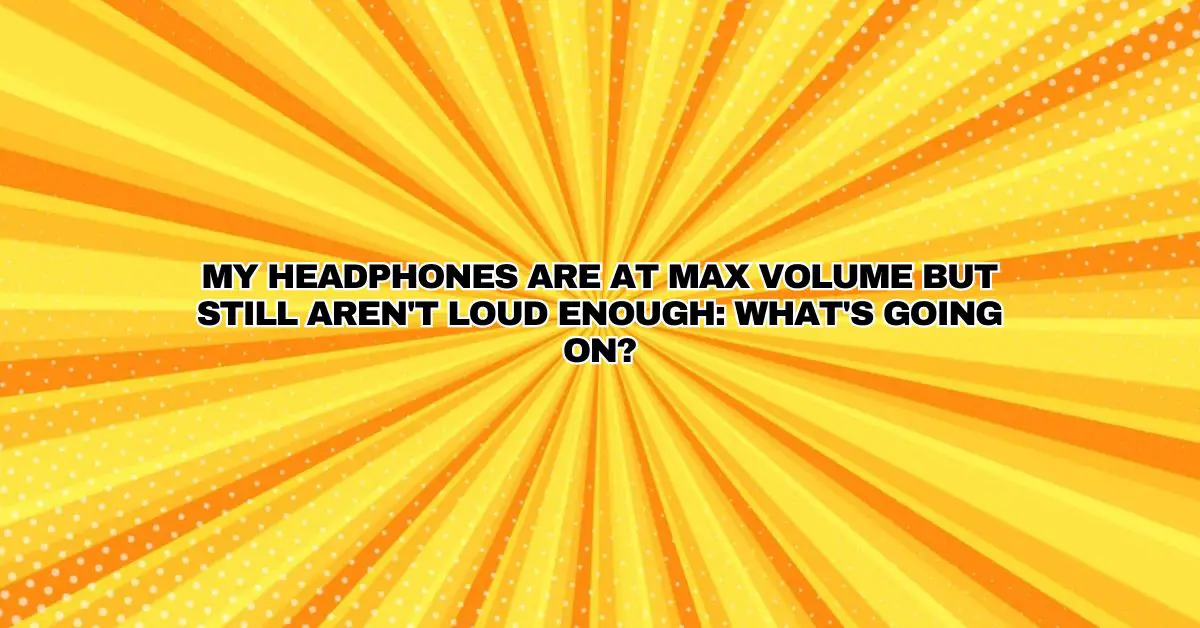 My Headphones Are at Max Volume but Still Aren't Loud Enough What's