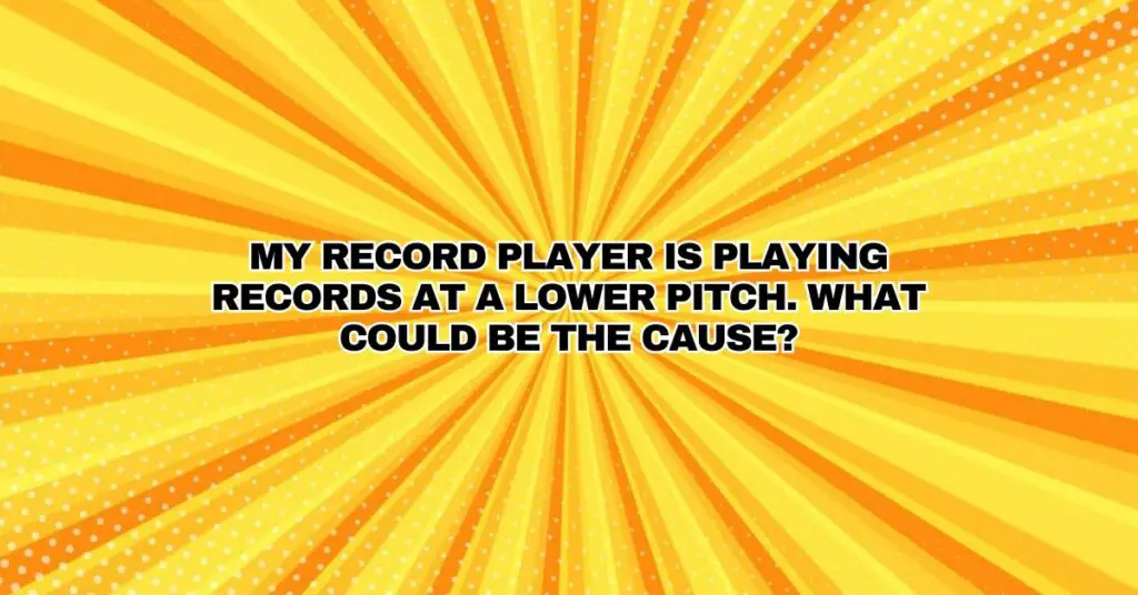 My record player is playing records at a lower pitch. What could be the cause?
