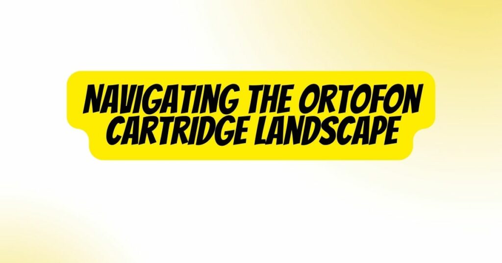 Navigating the Ortofon Cartridge Landscape