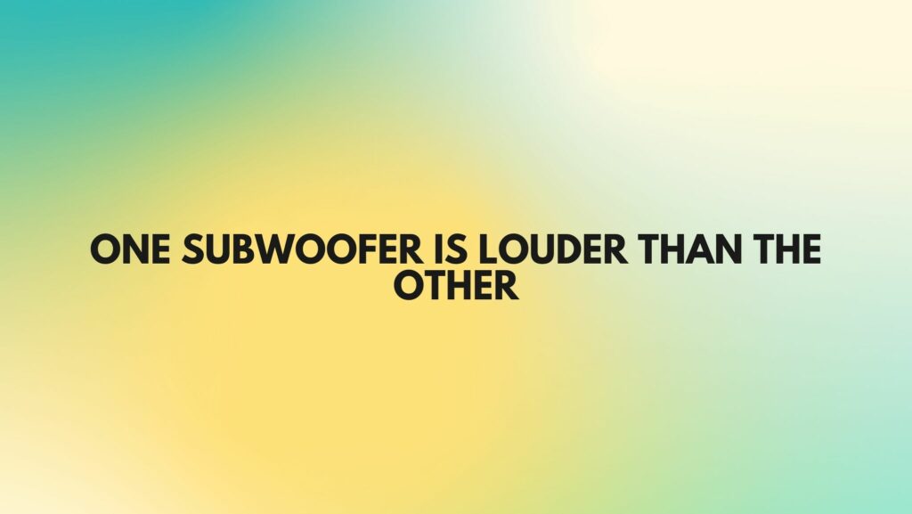 One subwoofer is louder than the other