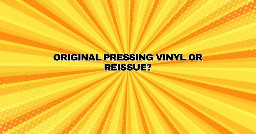 Original Pressing Vinyl or Reissue?