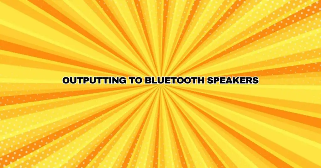 Outputting to Bluetooth speakers