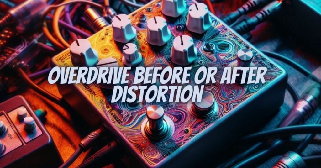 Overdrive before or after distortion