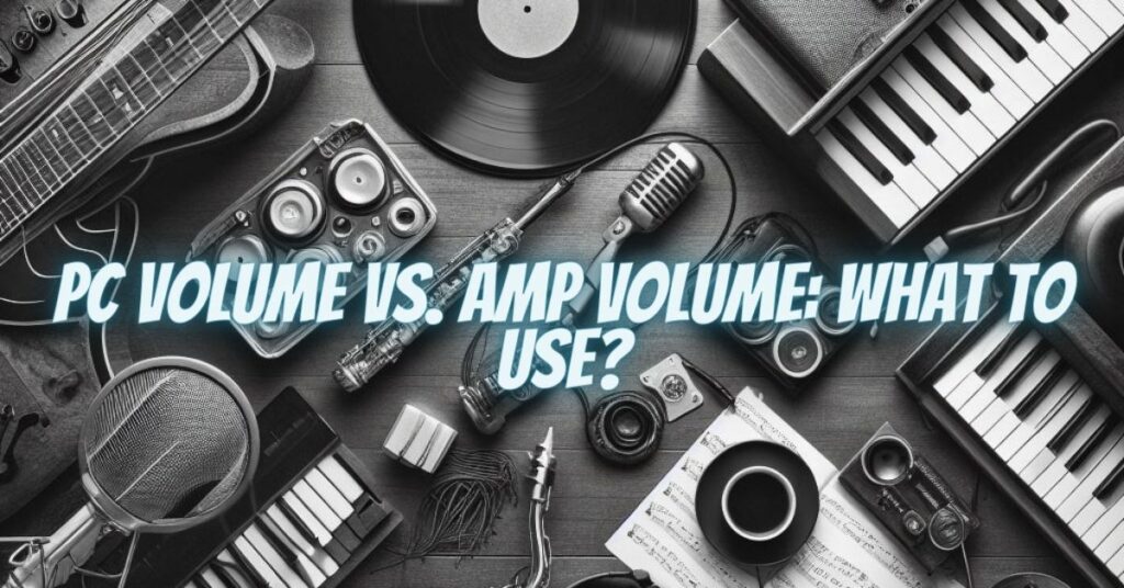 PC Volume vs. Amp Volume: What to Use?
