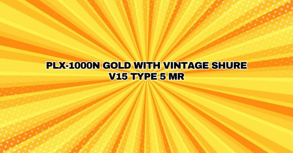 PLX-1000N GOLD WITH VINTAGE SHURE V15 TYPE 5 MR