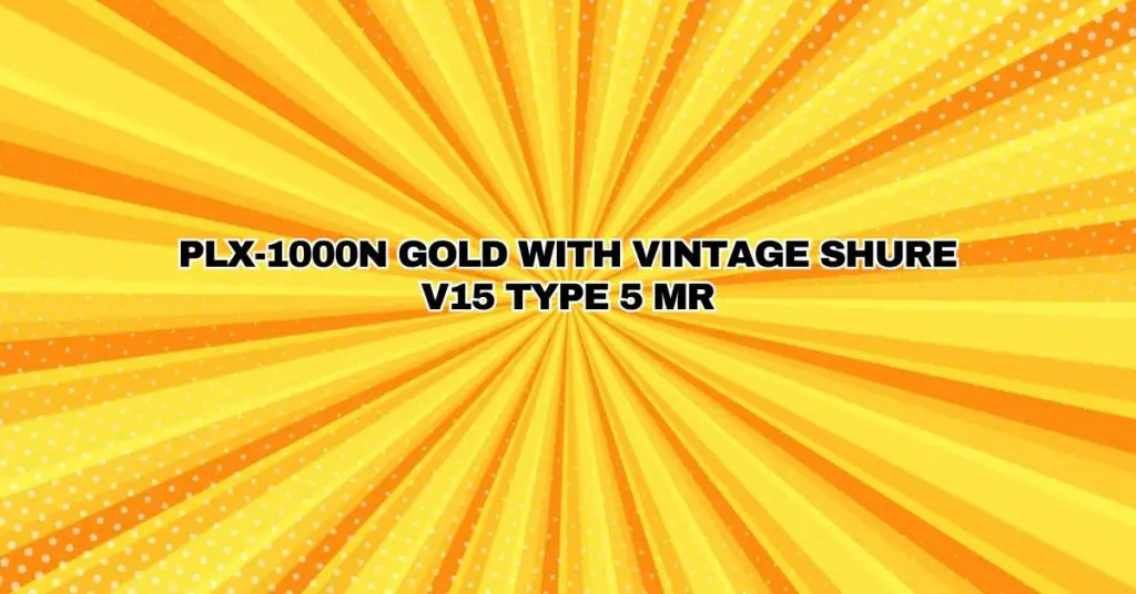 PLX-1000N GOLD WITH VINTAGE SHURE V15 TYPE 5 MR