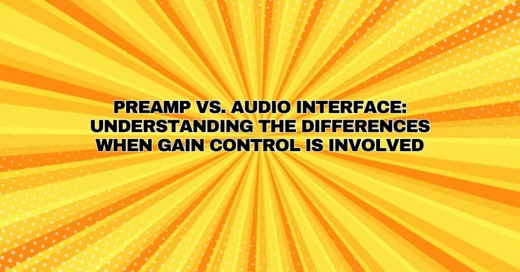 Preamp vs. Audio Interface: Understanding the Differences When Gain Control is Involved