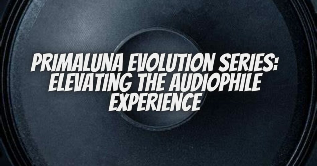 PrimaLuna Evolution Series: Elevating the Audiophile Experience
