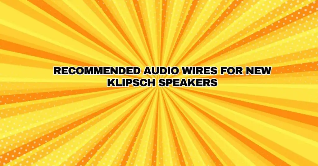 Recommended Audio Wires for New Klipsch Speakers