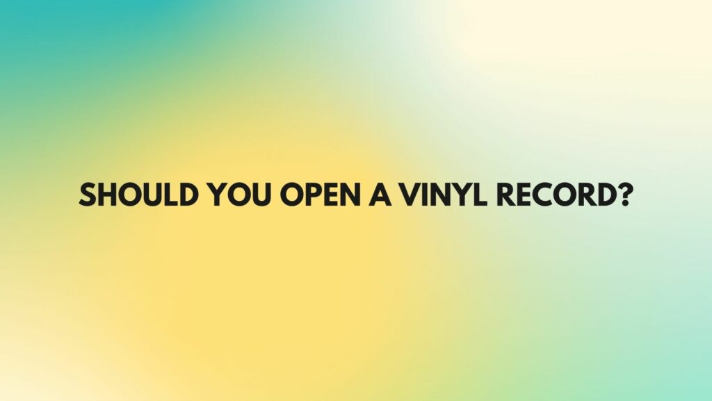 SHOULD YOU OPEN A VINYL RECORD