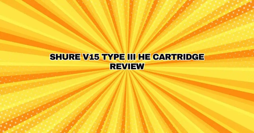 SHURE V15 TYPE III HE CARTRIDGE REVIEW