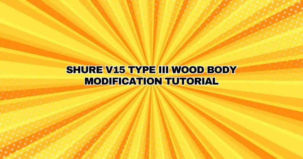 SHURE V15 TYPE III WOOD BODY MODIFICATION TUTORIAL