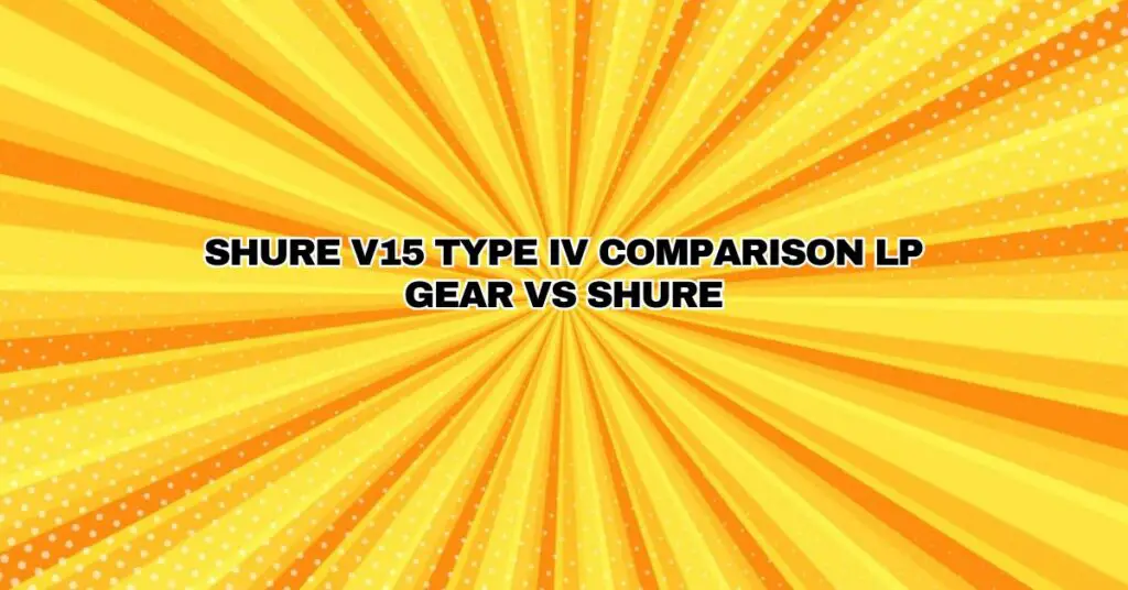 SHURE V15 TYPE IV COMPARISON LP GEAR VS SHURE