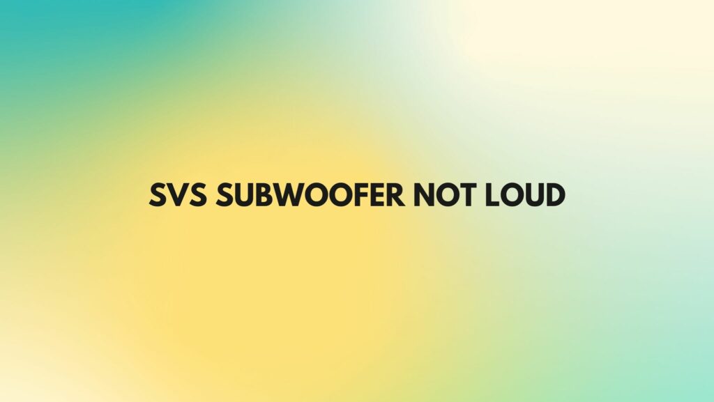 SVS subwoofer not loud