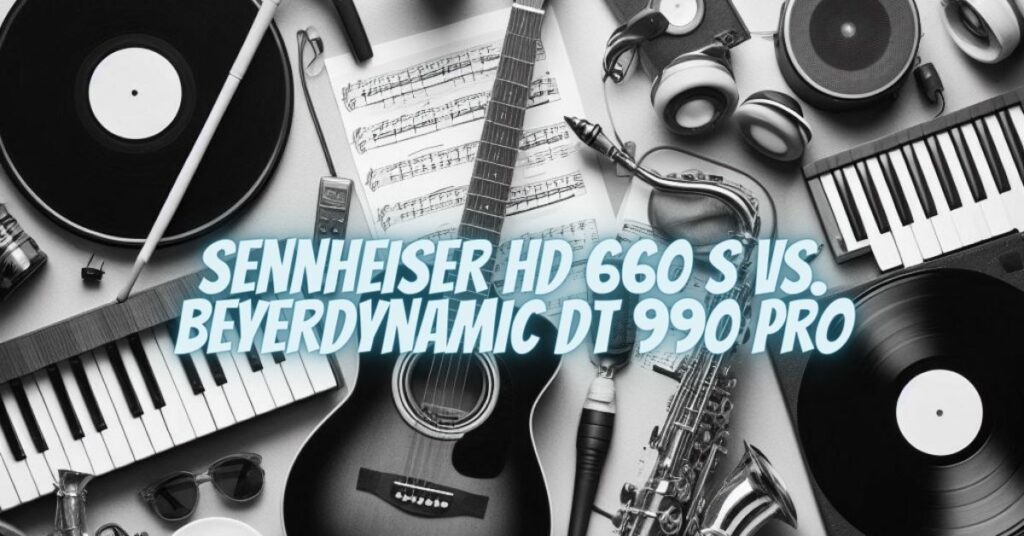 Sennheiser HD 660 S vs. Beyerdynamic DT 990 Pro