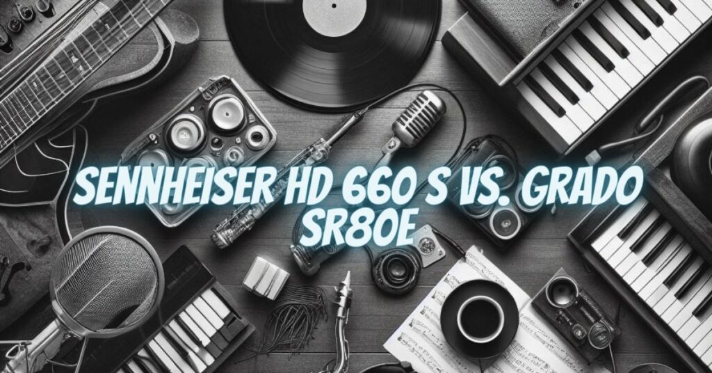 Sennheiser HD 660 S vs. Grado SR80e