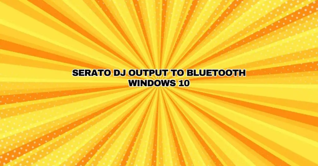 Serato DJ output to Bluetooth Windows 10