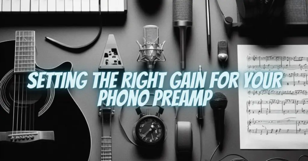 Setting the Right Gain for Your Phono Preamp