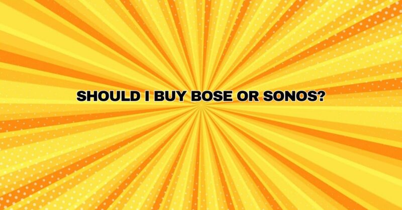 Should I buy Bose or Sonos?