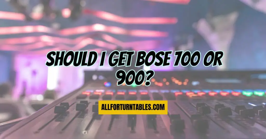 Should I get Bose 700 or 900?