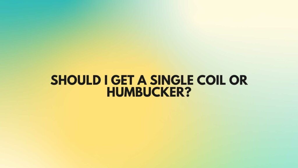 Should I get a single coil or humbucker?