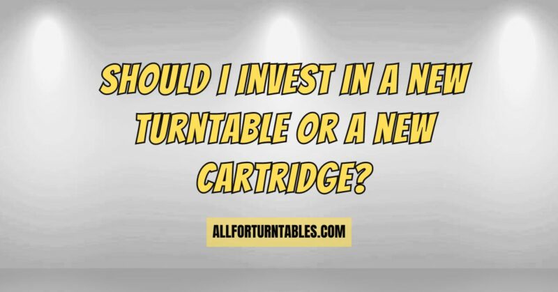 Should I invest in a new turntable or a new cartridge?