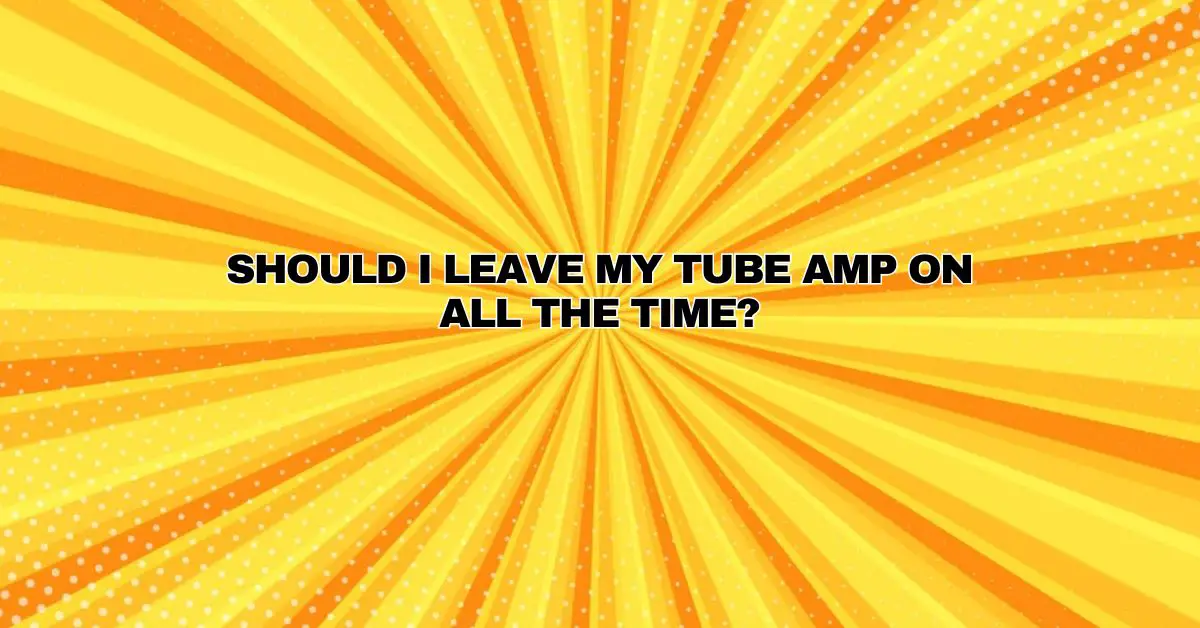 Should I leave my tube amp on all the time? All For Turntables