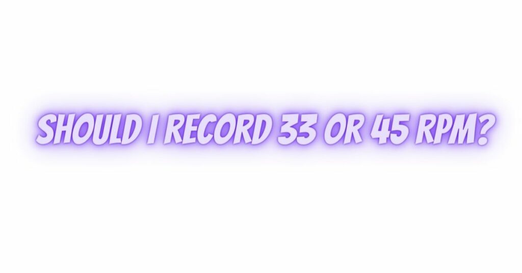 Should I record 33 or 45 RPM?