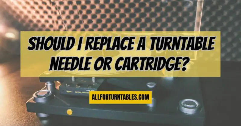 Should I replace a turntable needle or cartridge?