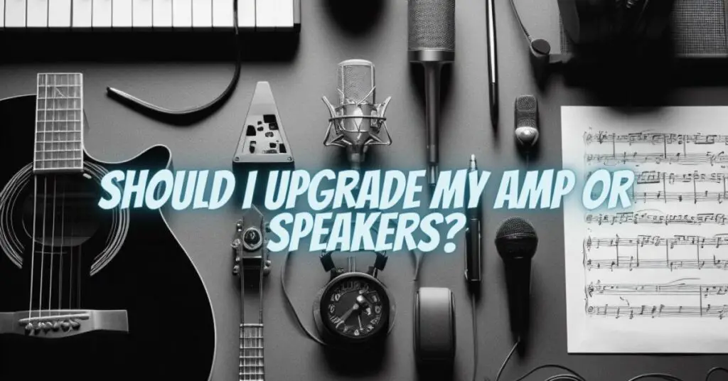 Should I upgrade my amp or speakers?