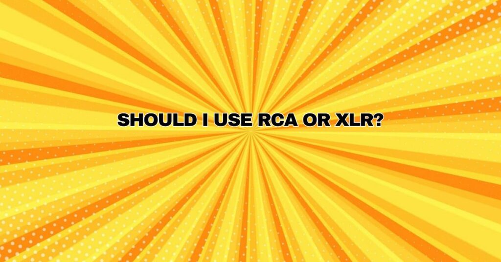 Should I use RCA or XLR?
