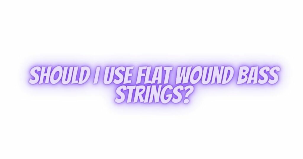 Should I use flat wound bass strings?