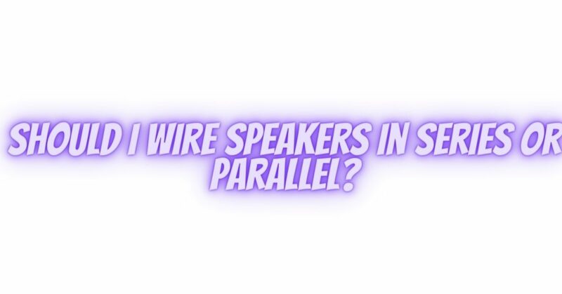 Should I wire speakers in series or parallel?