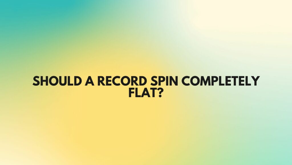Should a record spin completely flat?