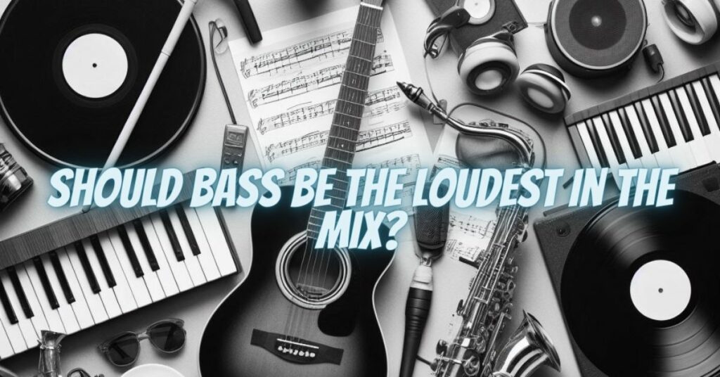 Should bass be the loudest in the mix?